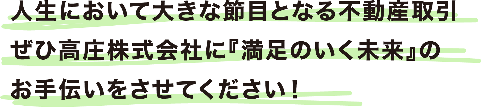 ⼈⽣において⼤きな節⽬となる不動産取引ぜひ⾼庄株式会社に『満⾜のいく未来』のお⼿伝いをさせてください！