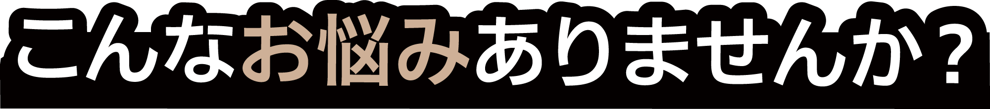 こんなお悩みありませんか？