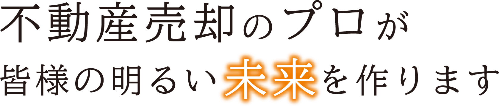 不動産売却のプロが
            皆様の明るい未来を作ります